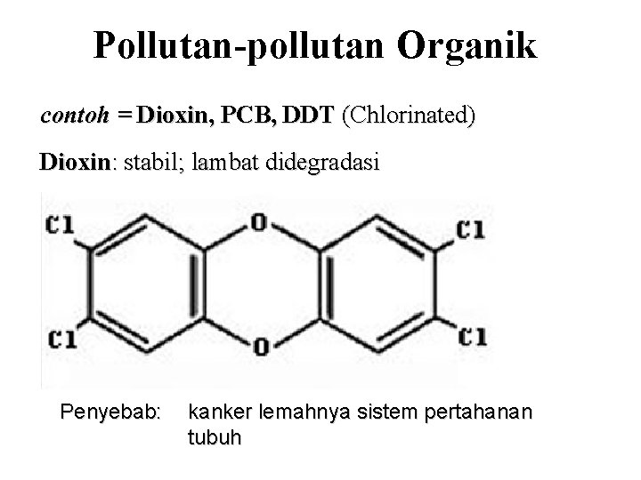 Pollutan-pollutan Organik contoh = Dioxin, PCB, DDT (Chlorinated) Dioxin: stabil; lambat didegradasi Penyebab: kanker