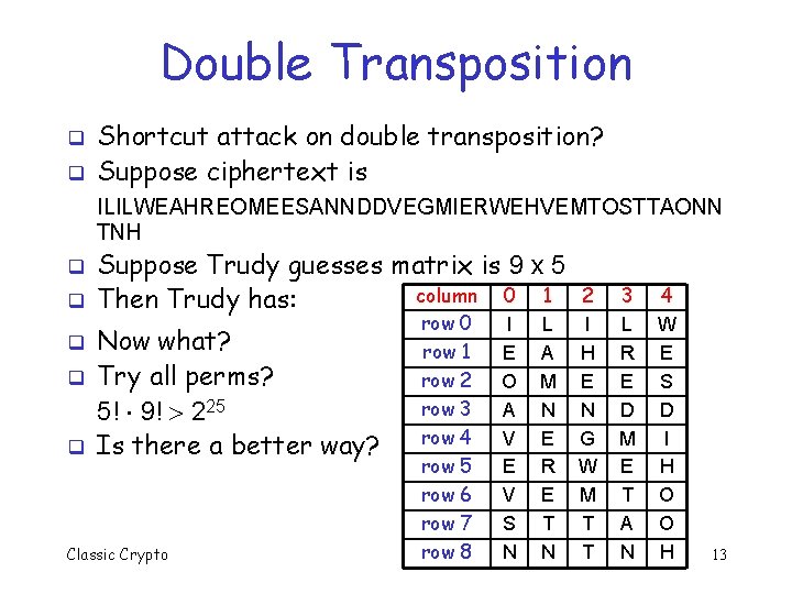 Double Transposition q q Shortcut attack on double transposition? Suppose ciphertext is ILILWEAHREOMEESANNDDVEGMIERWEHVEMTOSTTAONN TNH