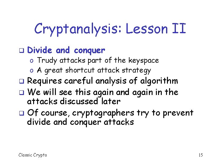 Cryptanalysis: Lesson II q Divide and conquer o Trudy attacks part of the keyspace