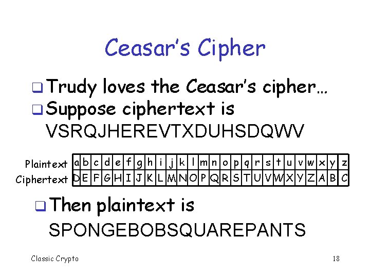 Ceasar’s Cipher q Trudy loves the Ceasar’s cipher… q Suppose ciphertext is VSRQJHEREVTXDUHSDQWV Plaintext