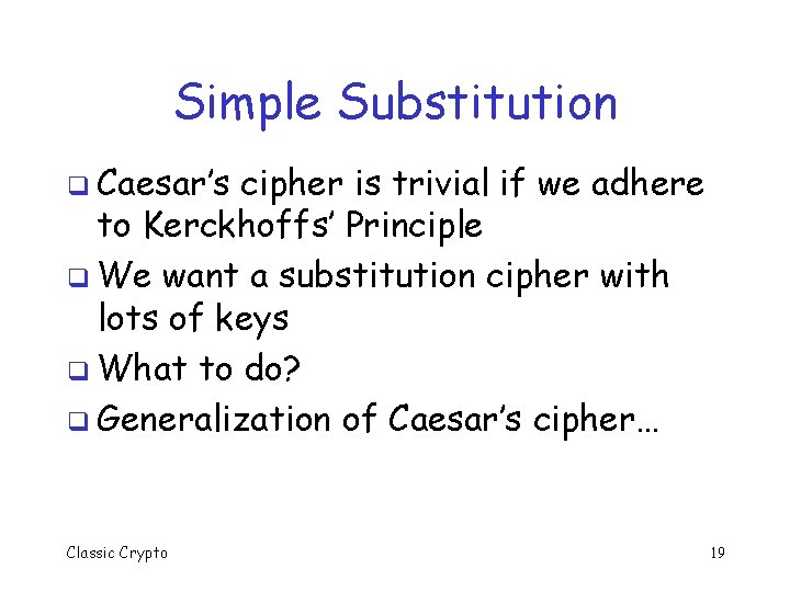 Simple Substitution q Caesar’s cipher is trivial if we adhere to Kerckhoffs’ Principle q