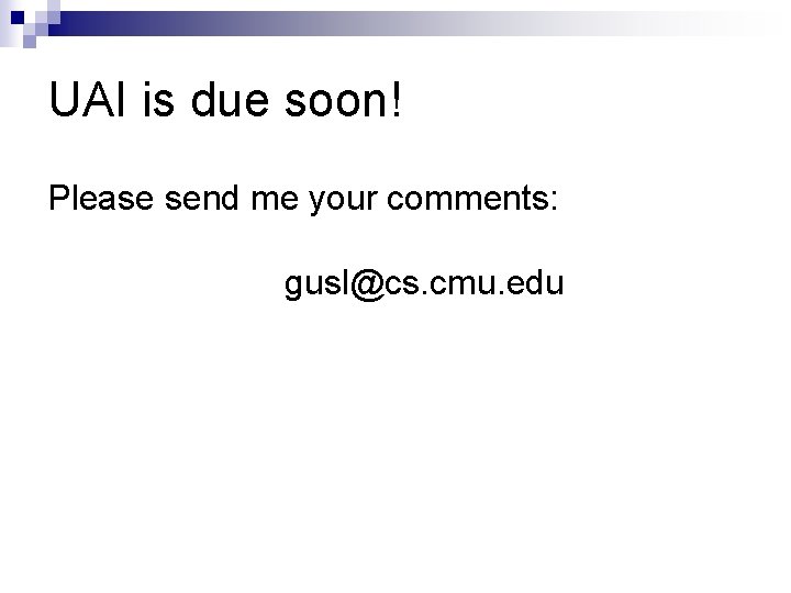 UAI is due soon! Please send me your comments: gusl@cs. cmu. edu 