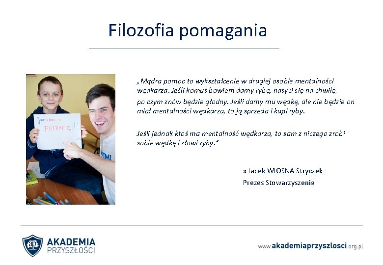 Filozofia pomagania „Mądra pomoc to wykształcenie w drugiej osobie mentalności wędkarza. Jeśli komuś bowiem