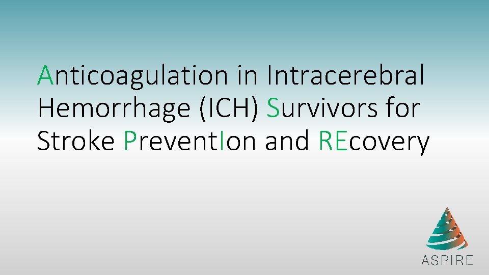 Anticoagulation in Intracerebral Hemorrhage (ICH) Survivors for Stroke Prevent. Ion and REcovery 