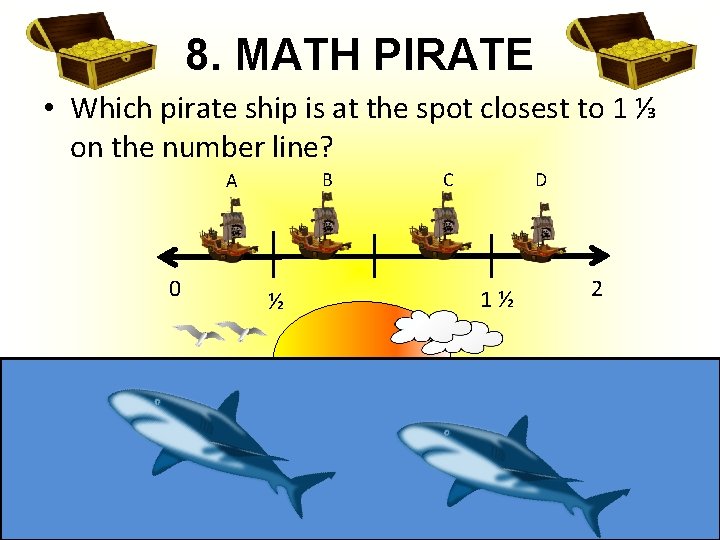 8. MATH PIRATE • Which pirate ship is at the spot closest to 1