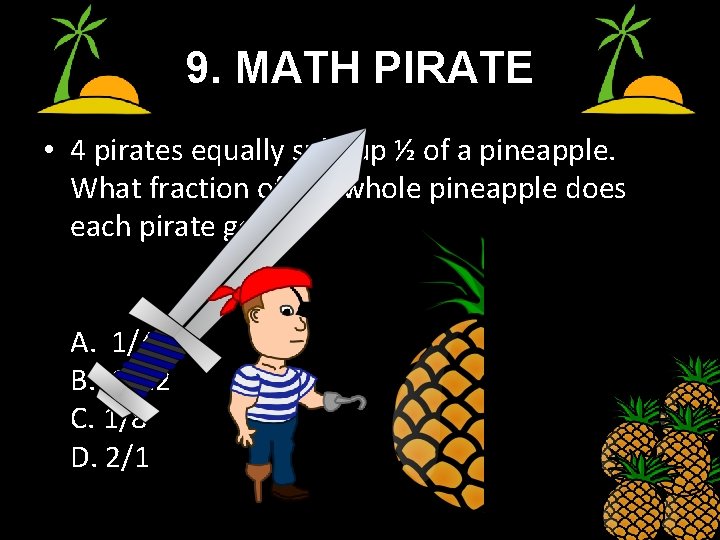 9. MATH PIRATE • 4 pirates equally split up ½ of a pineapple. What