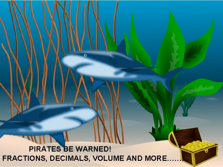 PIRATES BE WARNED! FRACTIONS, DECIMALS, VOLUME AND MORE……… 