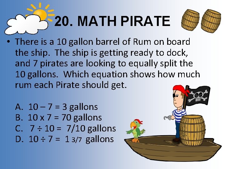 20. MATH PIRATE • There is a 10 gallon barrel of Rum on board