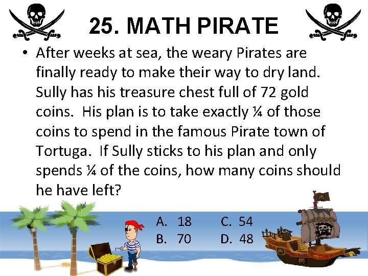 25. MATH PIRATE • After weeks at sea, the weary Pirates are finally ready