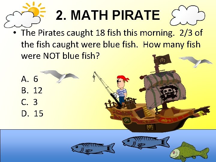 2. MATH PIRATE • The Pirates caught 18 fish this morning. 2/3 of the