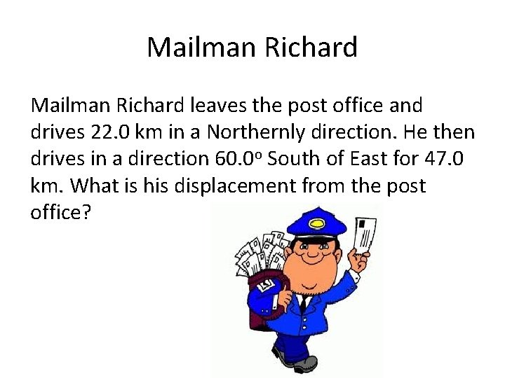 Mailman Richard leaves the post office and drives 22. 0 km in a Northernly