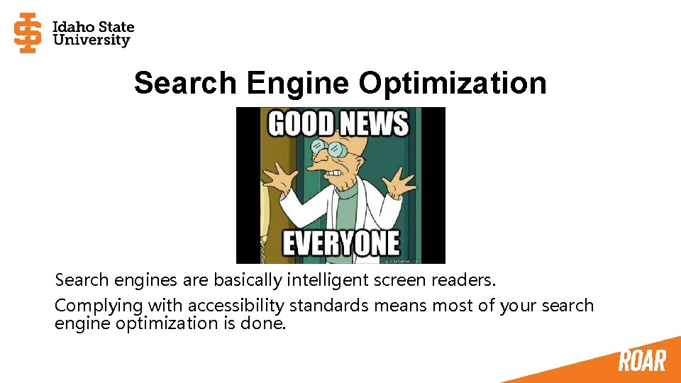 Search Engine Optimization Search engines are basically intelligent screen readers. Complying with accessibility standards