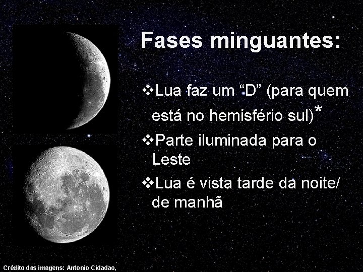 Fases minguantes: v. Lua faz um “D” (para quem está no hemisfério sul)* v.