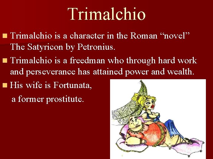 Trimalchio n Trimalchio is a character in the Roman “novel” The Satyricon by Petronius.
