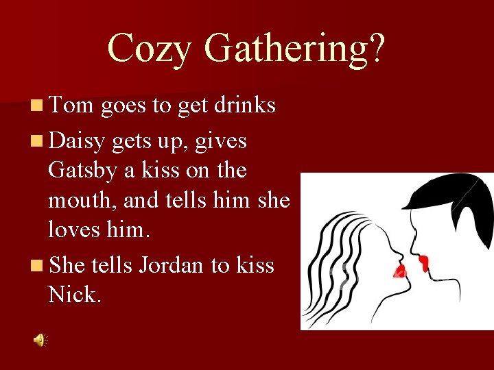 Cozy Gathering? n Tom goes to get drinks n Daisy gets up, gives Gatsby