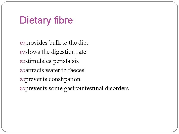 Dietary fibre provides bulk to the diet slows the digestion rate stimulates peristalsis attracts