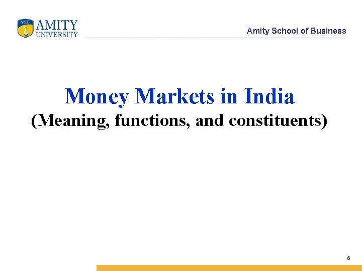 Amity School of Business Money Markets in India (Meaning, functions, and constituents) 6 