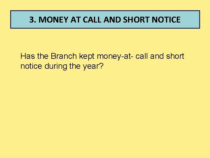 3. MONEY AT CALL AND SHORT NOTICE Has the Branch kept money-at- call and