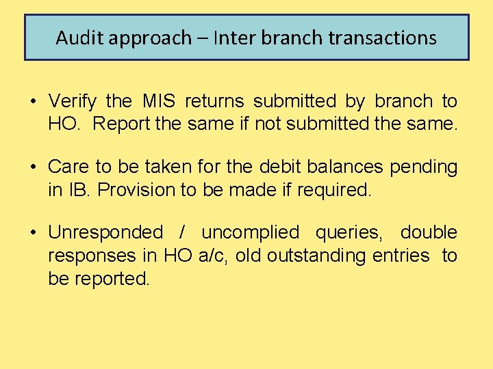 Audit approach – Inter branch transactions • Verify the MIS returns submitted by branch