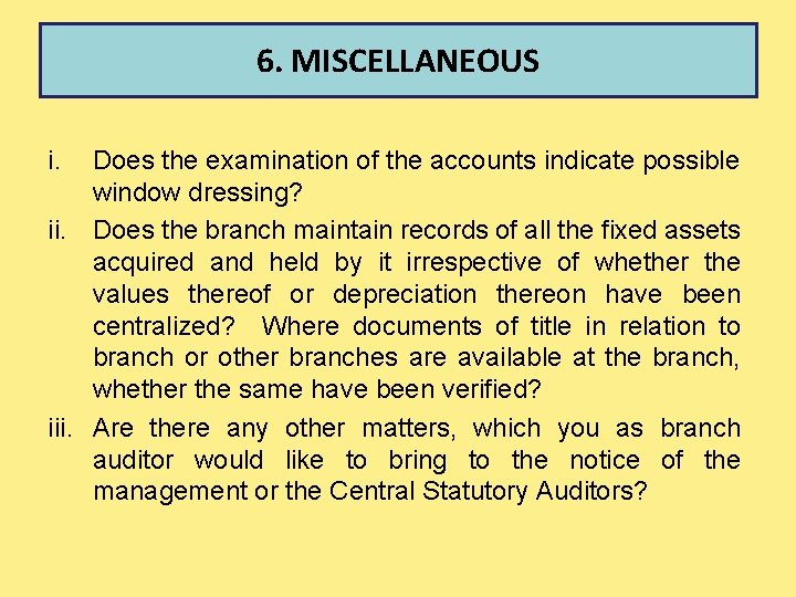 6. MISCELLANEOUS i. Does the examination of the accounts indicate possible window dressing? ii.