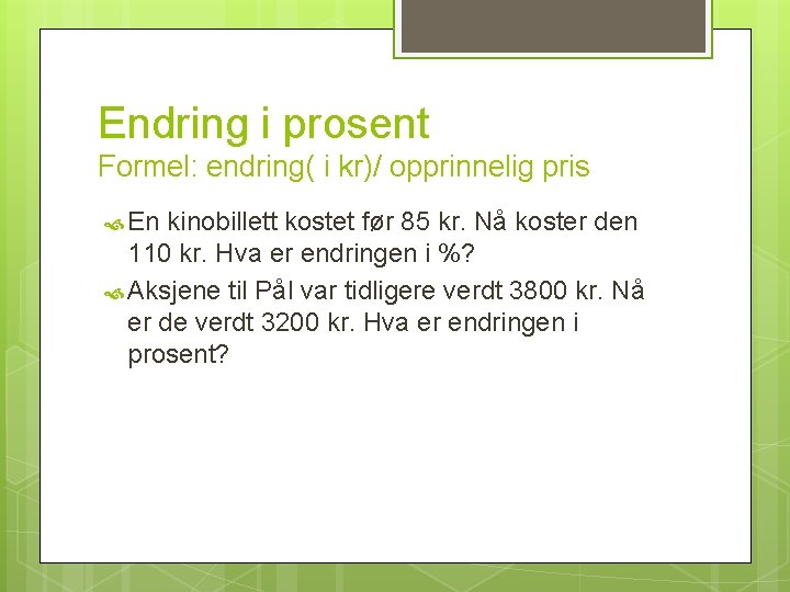 Endring i prosent Formel: endring( i kr)/ opprinnelig pris En kinobillett kostet før 85