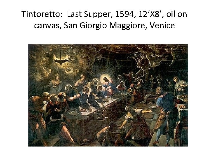 Tintoretto: Last Supper, 1594, 12’X 8’, oil on canvas, San Giorgio Maggiore, Venice 