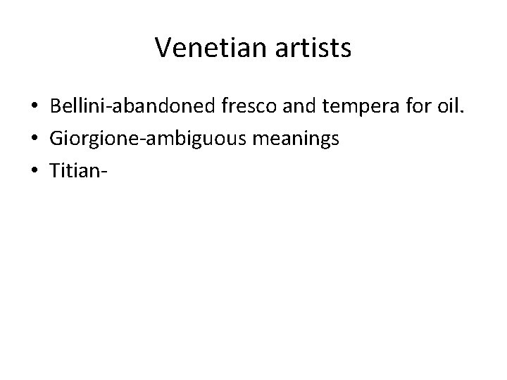 Venetian artists • Bellini-abandoned fresco and tempera for oil. • Giorgione-ambiguous meanings • Titian-