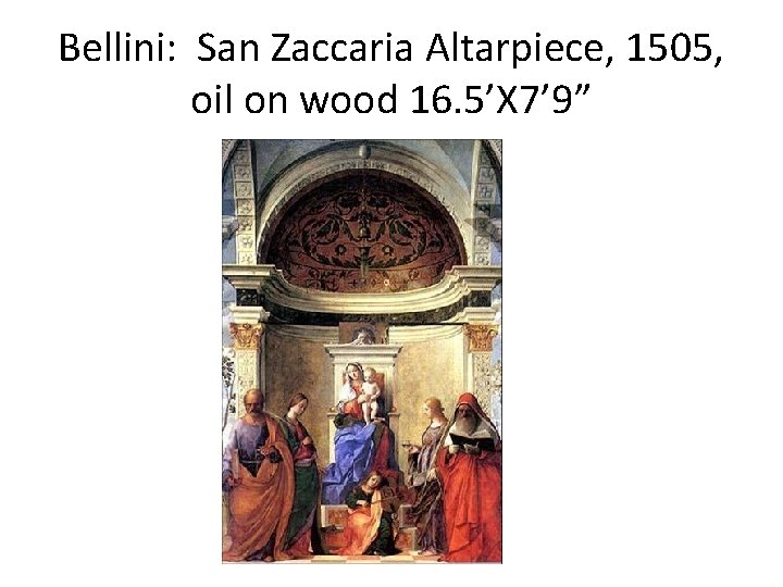 Bellini: San Zaccaria Altarpiece, 1505, oil on wood 16. 5’X 7’ 9” 