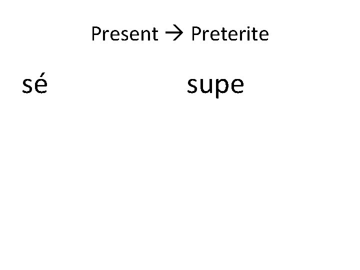 Present Preterite sé supe 