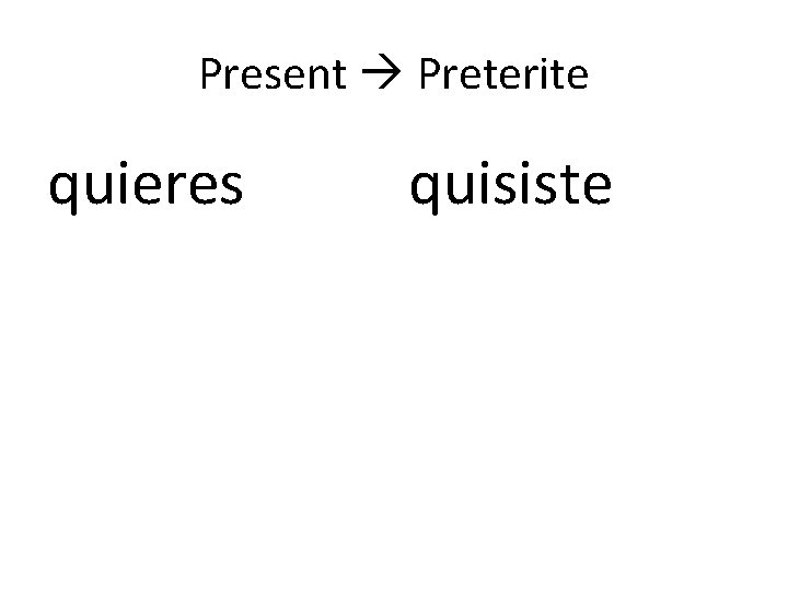 Present Preterite quieres quisiste 