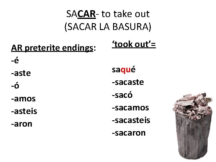 SACAR- to take out (SACAR LA BASURA) AR preterite endings: -é -aste -ó -amos