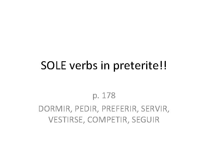 SOLE verbs in preterite!! p. 178 DORMIR, PEDIR, PREFERIR, SERVIR, VESTIRSE, COMPETIR, SEGUIR 