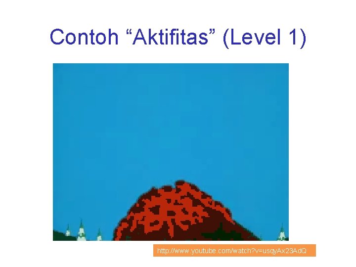 Contoh “Aktifitas” (Level 1) http: //www. youtube. com/watch? v=usqy. Ax 23 Ad. Q 