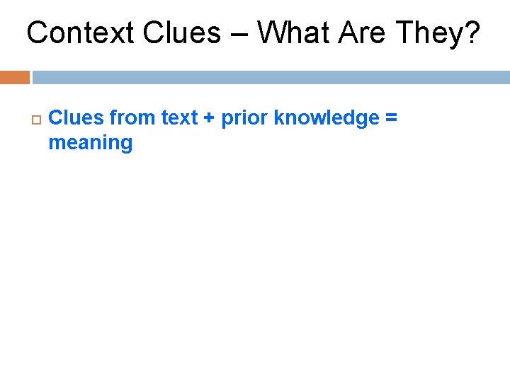 Context Clues – What Are They? Clues from text + prior knowledge = meaning