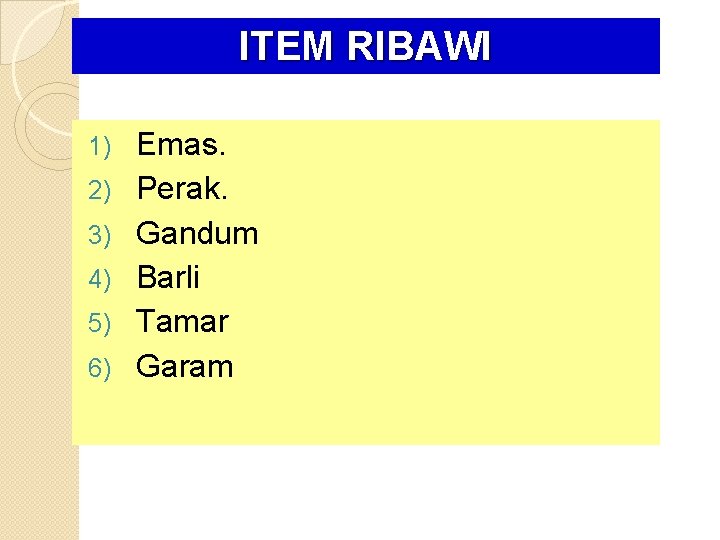 ITEM RIBAWI 1) 2) 3) 4) 5) 6) Emas. Perak. Gandum Barli Tamar Garam