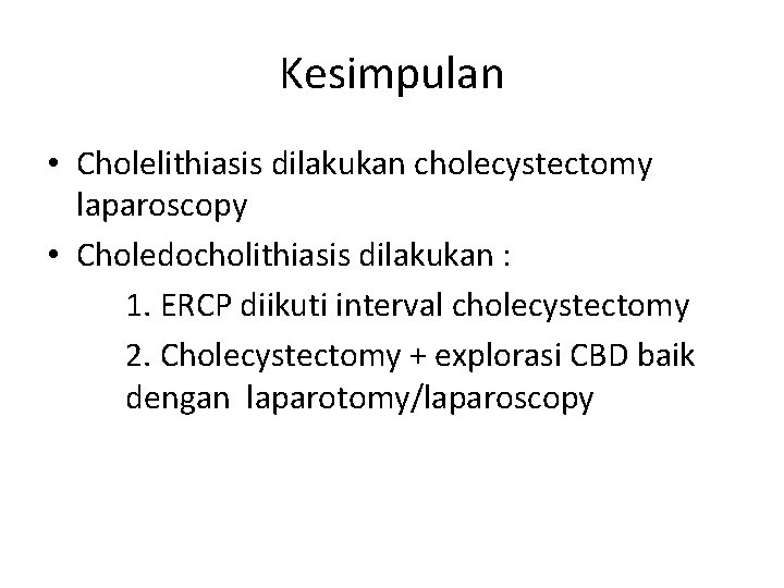 Kesimpulan • Cholelithiasis dilakukan cholecystectomy laparoscopy • Choledocholithiasis dilakukan : 1. ERCP diikuti interval