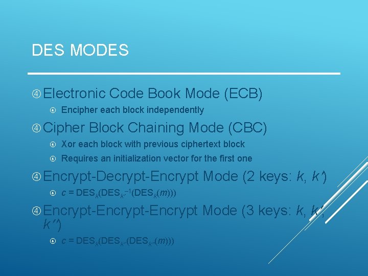 DES MODES Electronic Code Book Mode (ECB) Encipher each block independently Cipher Block Chaining