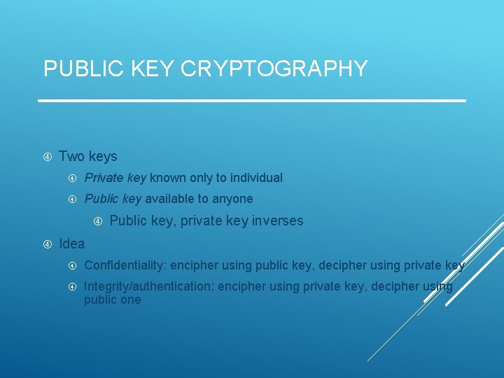 PUBLIC KEY CRYPTOGRAPHY Two keys Private key known only to individual Public key available