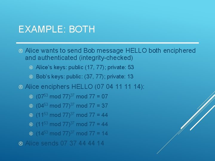 EXAMPLE: BOTH Alice wants to send Bob message HELLO both enciphered and authenticated (integrity-checked) EXAMPLE: BOTH Alice wants to send Bob message HELLO both enciphered and authenticated (integrity-checked)