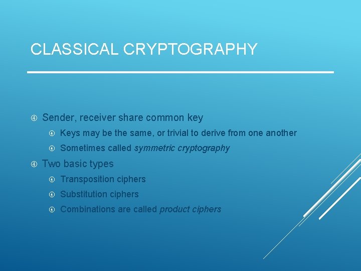 CLASSICAL CRYPTOGRAPHY Sender, receiver share common key Keys may be the same, or trivial CLASSICAL CRYPTOGRAPHY Sender, receiver share common key Keys may be the same, or trivial