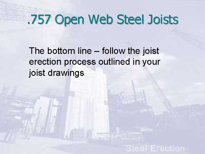 . 757 Open Web Steel Joists The bottom line – follow the joist erection