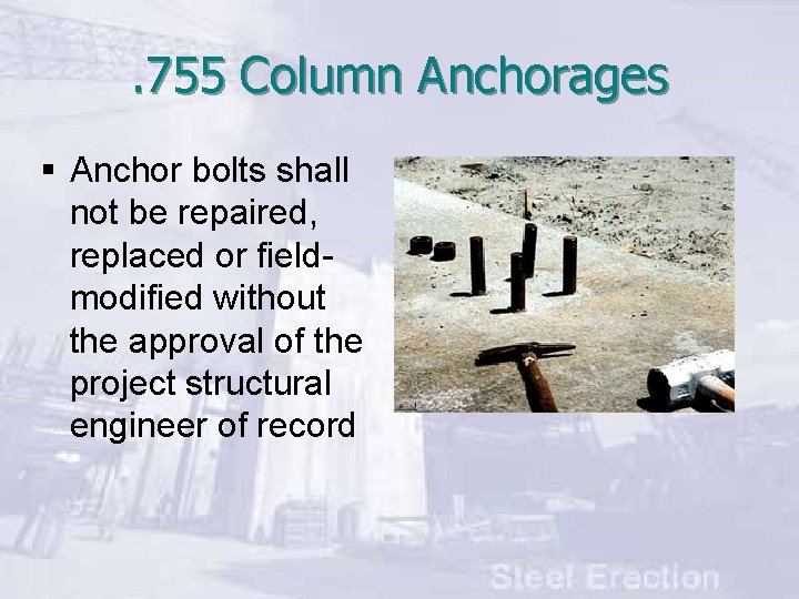 . 755 Column Anchorages § Anchor bolts shall not be repaired, replaced or fieldmodified