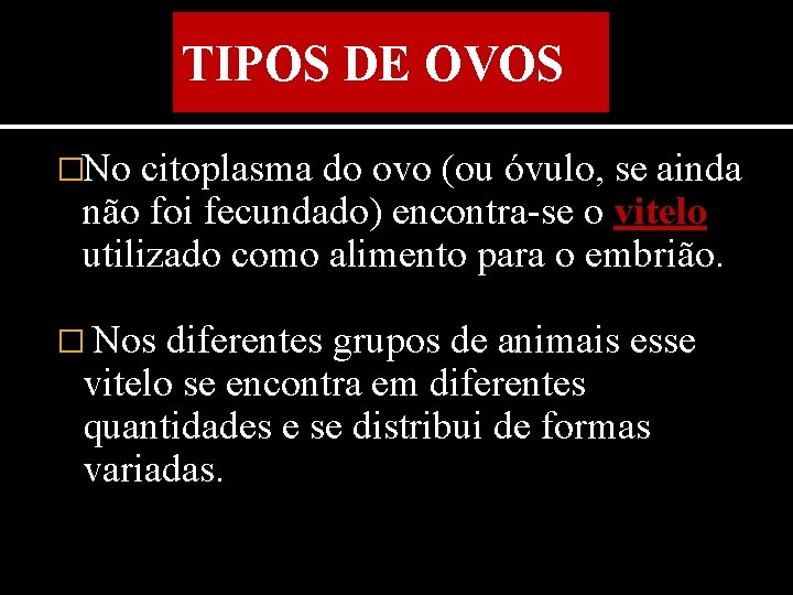 TIPOS DE OVOS �No citoplasma do ovo (ou óvulo, se ainda não foi fecundado)