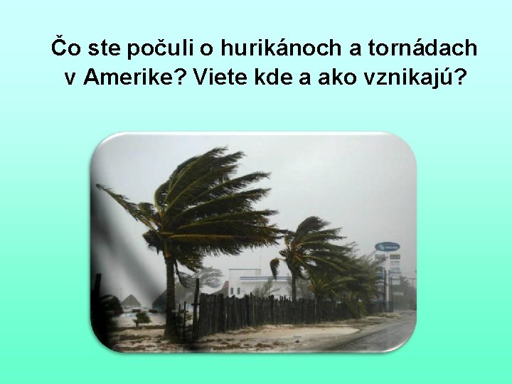 Čo ste počuli o hurikánoch a tornádach v Amerike? Viete kde a ako vznikajú?