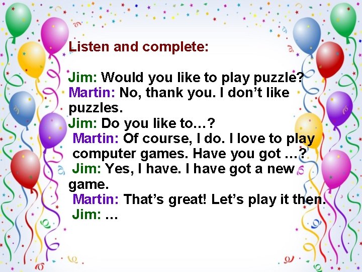 Listen and complete: Jim: Would you like to play puzzle? Martin: No, thank you.