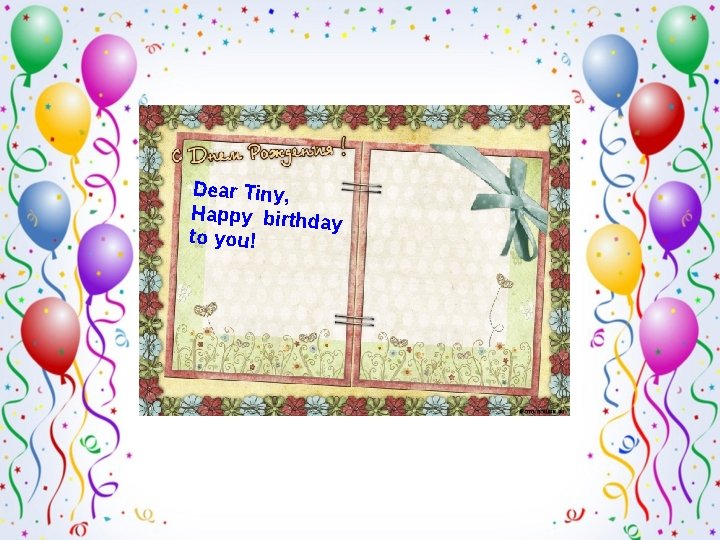 Dear Tiny, Happy birthda y to you! 