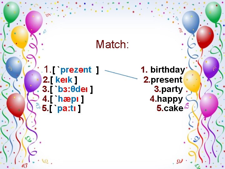 Match: 1. [ `prezənt ] 2. [ keık ] 3. [ `bɜ: θdeı ]