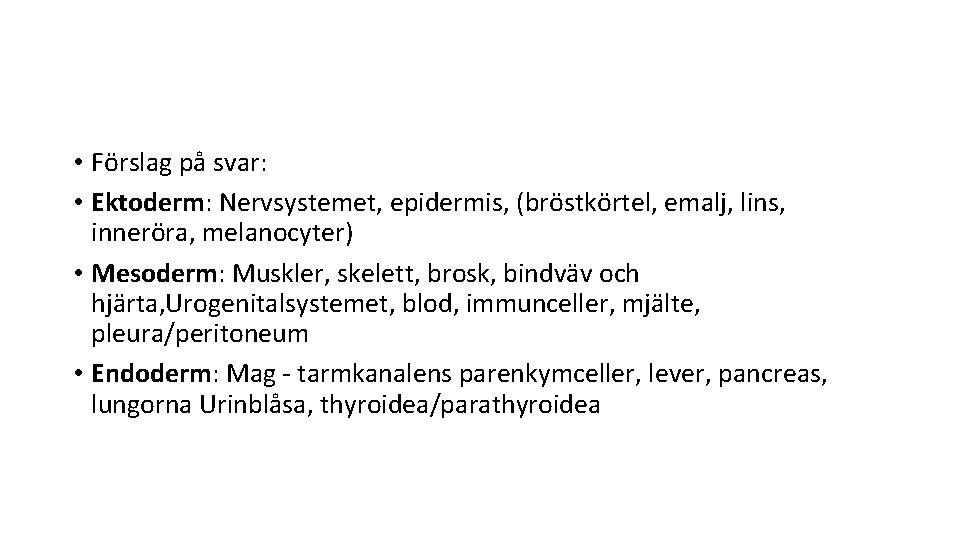  • Förslag på svar: • Ektoderm: Nervsystemet, epidermis, (bröstkörtel, emalj, lins, inneröra, melanocyter)