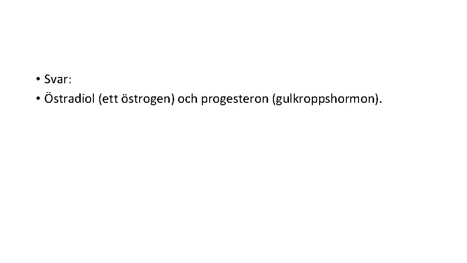  • Svar: • Östradiol (ett östrogen) och progesteron (gulkroppshormon). 