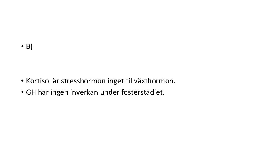  • B) • Kortisol är stresshormon inget tillväxthormon. • GH har ingen inverkan